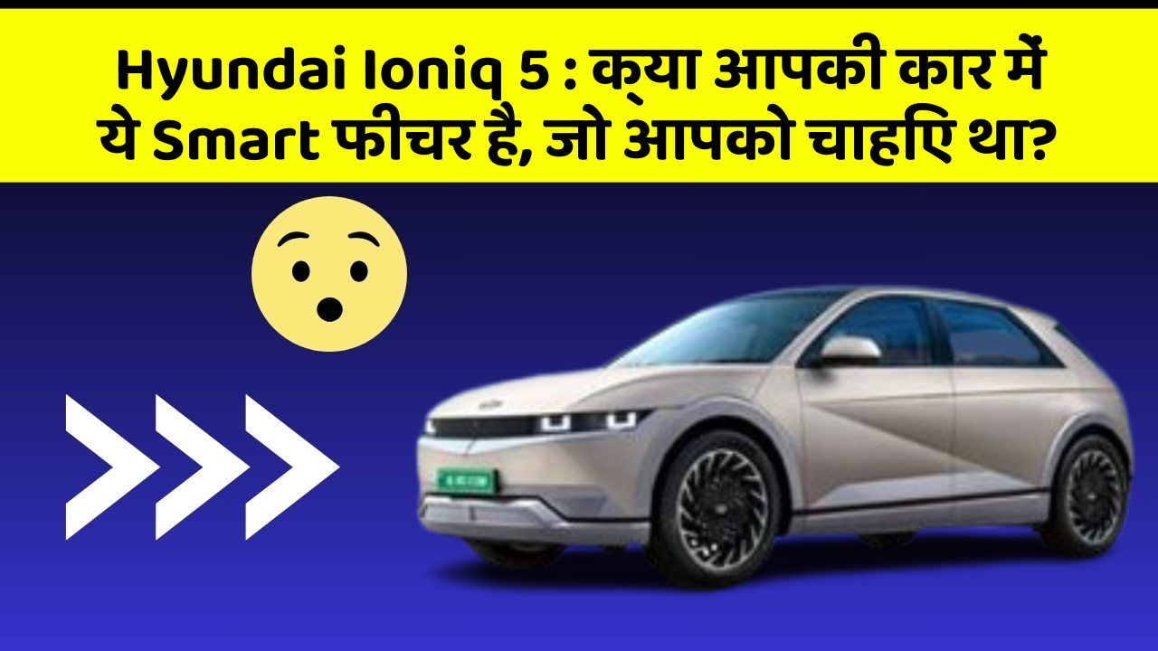 Hyundai Ioniq 5: क्या आपकी कार में ये Smart फीचर है, जो आपको चाहिए था?