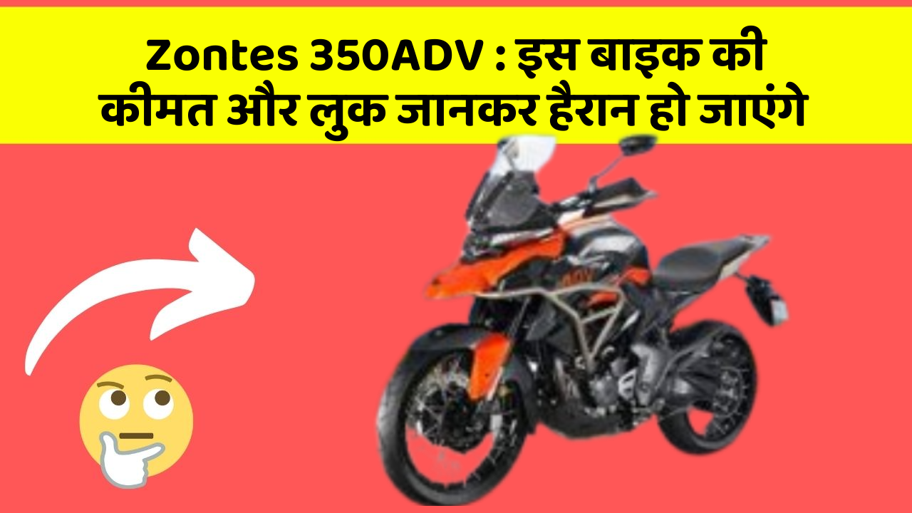 Zontes 350ADV : इस बाइक की कीमत और लुक जानकर हैरान हो जाएंगे