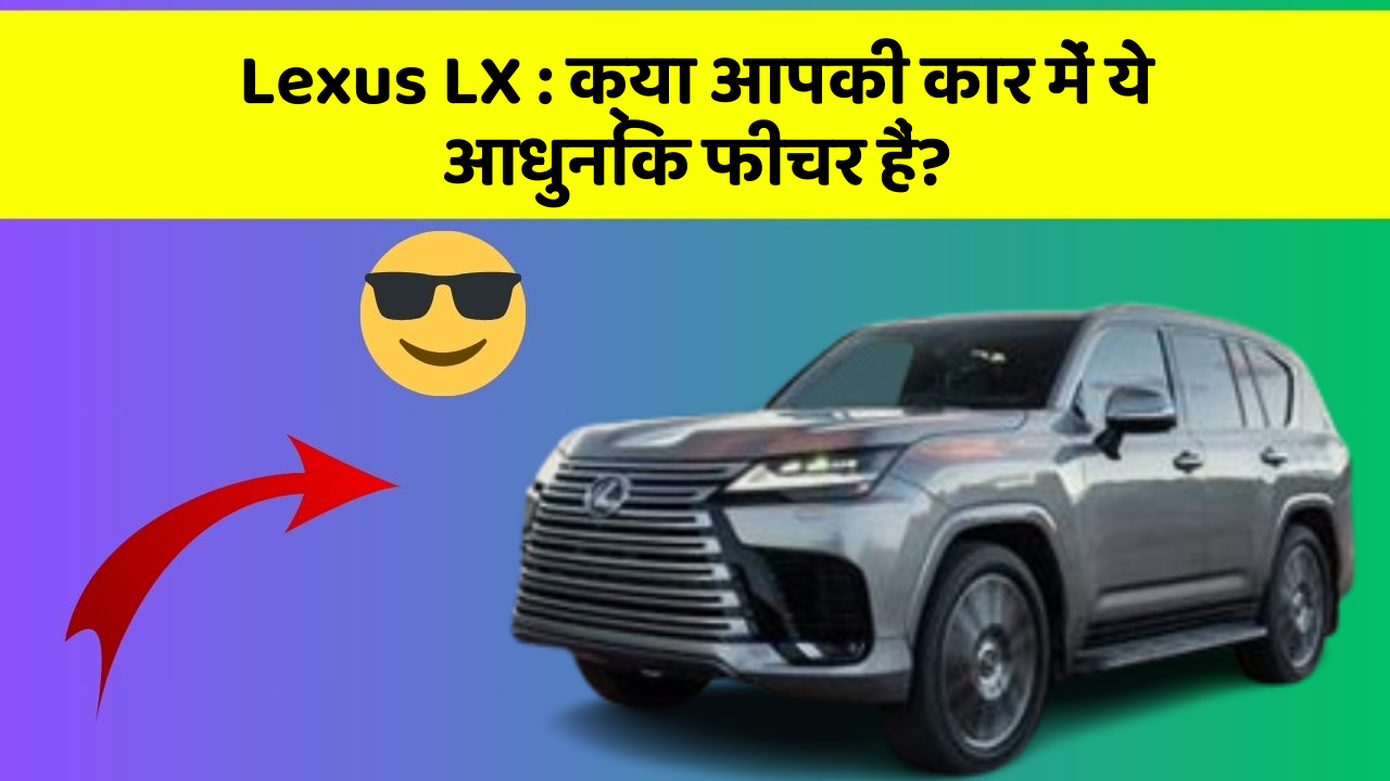 Lexus LX: क्या आपकी कार में ये आधुनिक फीचर हैं?