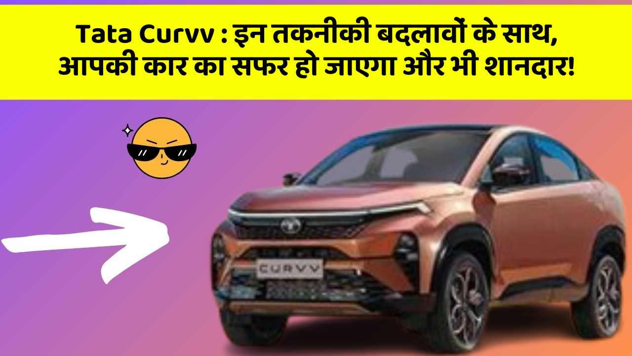 Tata Curvv: इन तकनीकी बदलावों के साथ, आपकी कार का सफर हो जाएगा और भी शानदार!