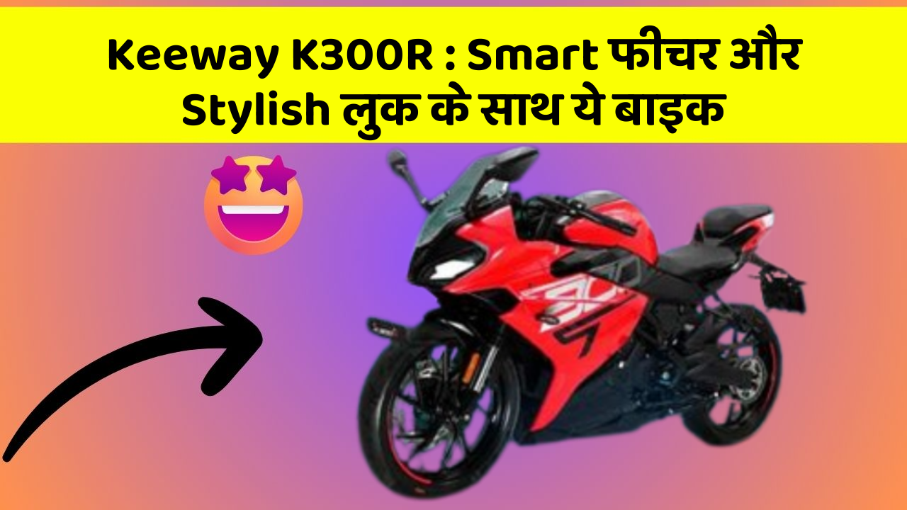 Keeway K300R: ऐसी कारें जिनमें आपको मिलेंगे ये बेहतरीन फीचर!