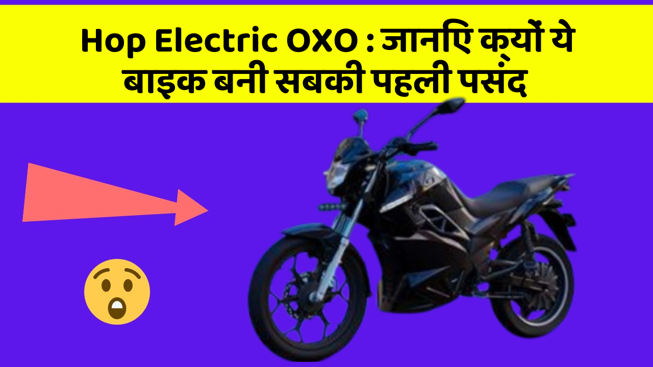 Hop Electric OXO : जानिए क्यों ये बाइक बनी सबकी पहली पसंद