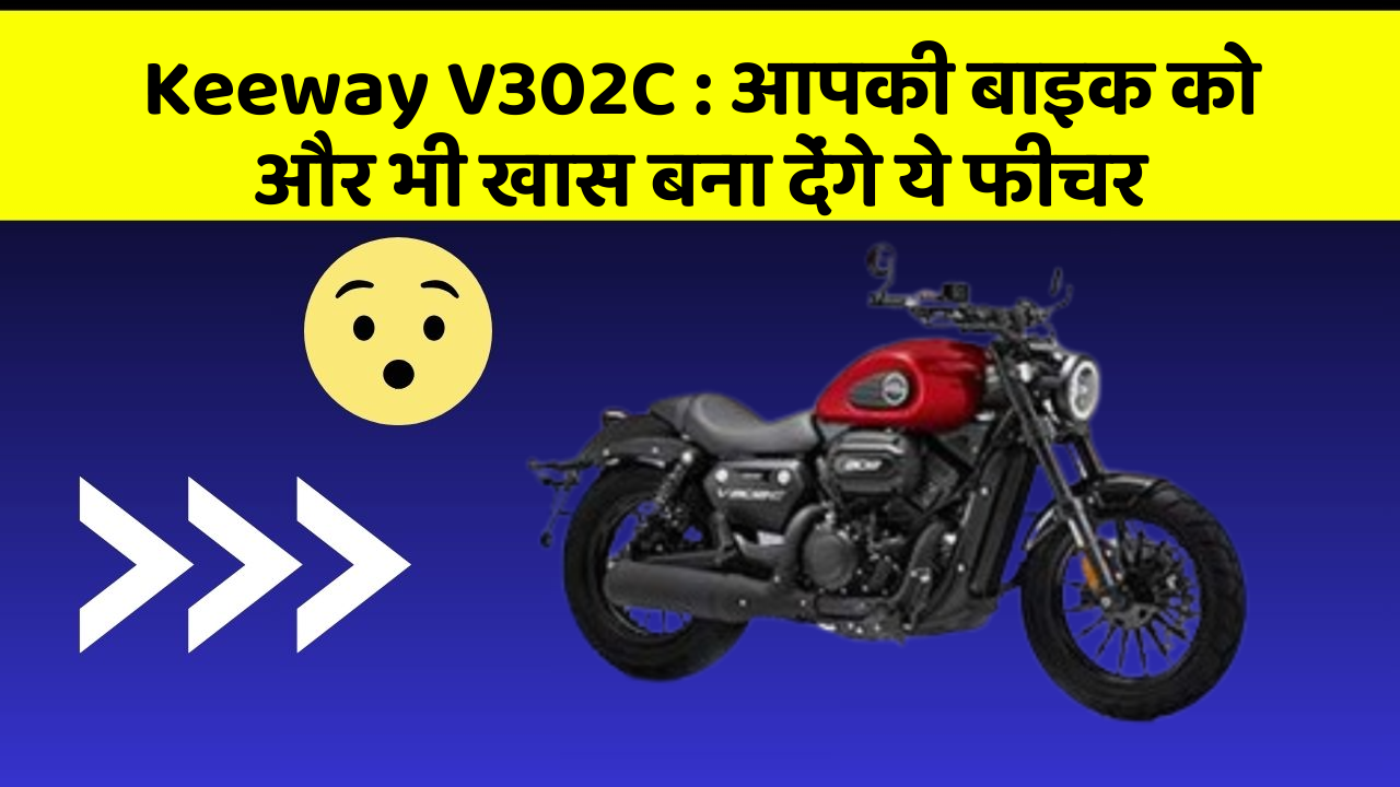 Keeway V302C : आपकी बाइक को और भी खास बना देंगे ये फीचर