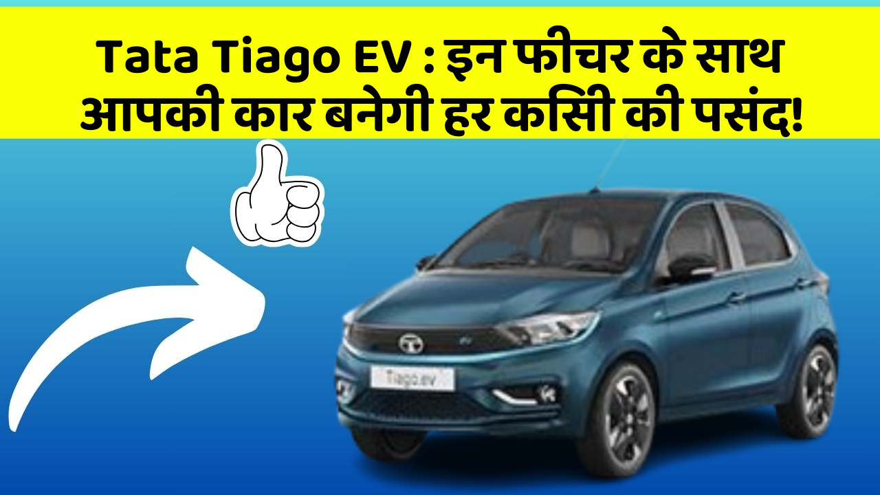 Tata Tiago EV : इन फीचर के साथ आपकी कार बनेगी हर किसी की पसंद!