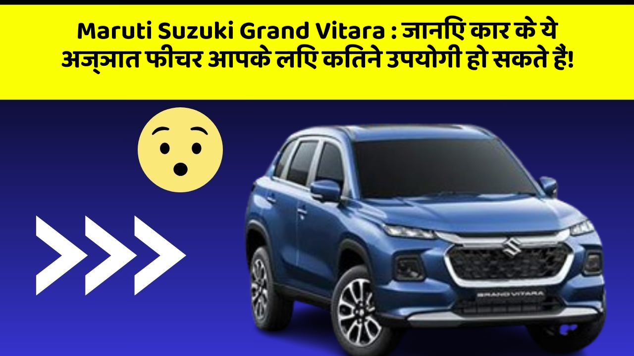 Maruti Suzuki Grand Vitara: जानिए कार के ये अज्ञात फीचर आपके लिए कितने उपयोगी हो सकते हैं!