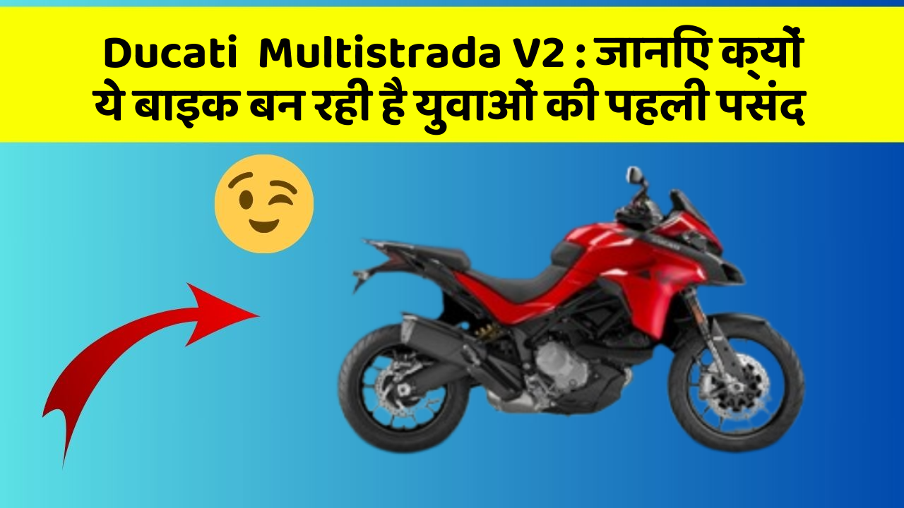 Ducati  Multistrada V2 : जानिए क्यों ये बाइक बन रही है युवाओं की पहली पसंद