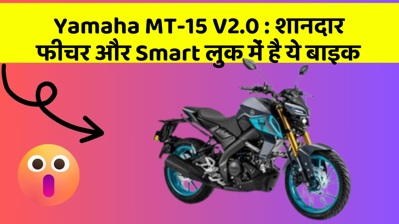 Yamaha MT-15 V2.0 : शानदार फीचर और Smart लुक में है ये बाइक