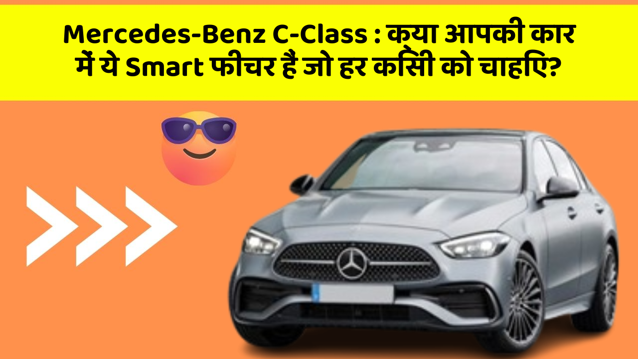 Mercedes-Benz C-Class : क्या आपकी कार में ये Smart फीचर हैं जो हर किसी को चाहिए?