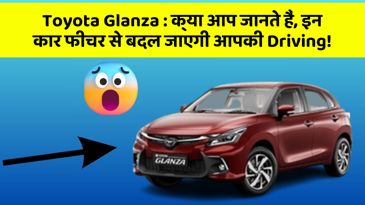 Toyota Glanza: क्या आप जानते हैं, इन कार फीचर से बदल जाएगी आपकी Driving!