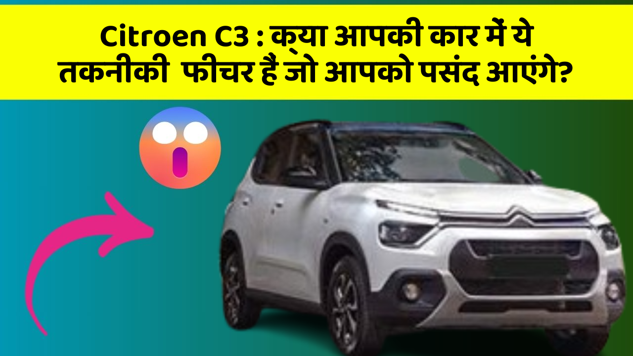 Citroen C3: क्या आपकी कार में ये तकनीकी  फीचर हैं जो आपको पसंद आएंगे?