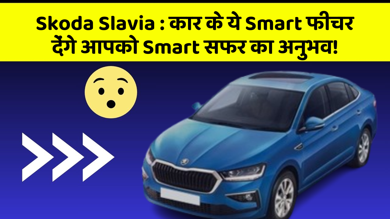 Skoda Slavia : कार के ये Smart फीचर देंगे आपको Smart सफर का अनुभव!