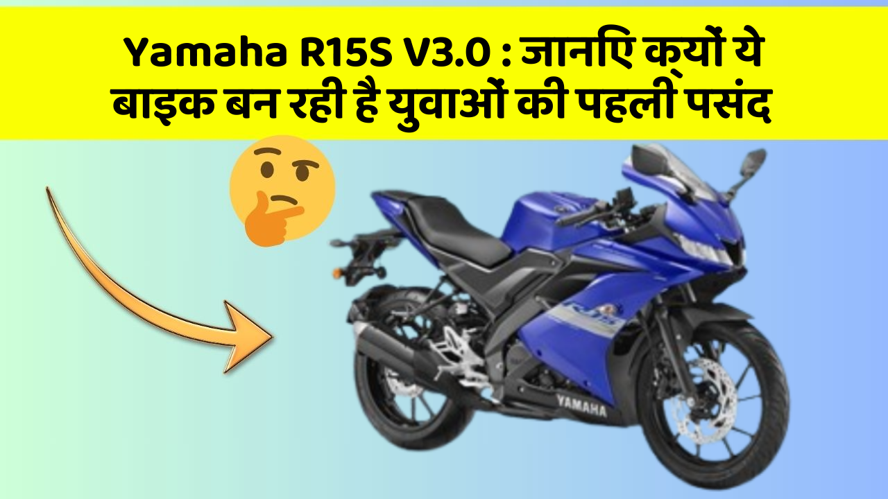 Yamaha R15S V3.0: जानिए क्यों ये बाइक बन रही है युवाओं की पहली पसंद