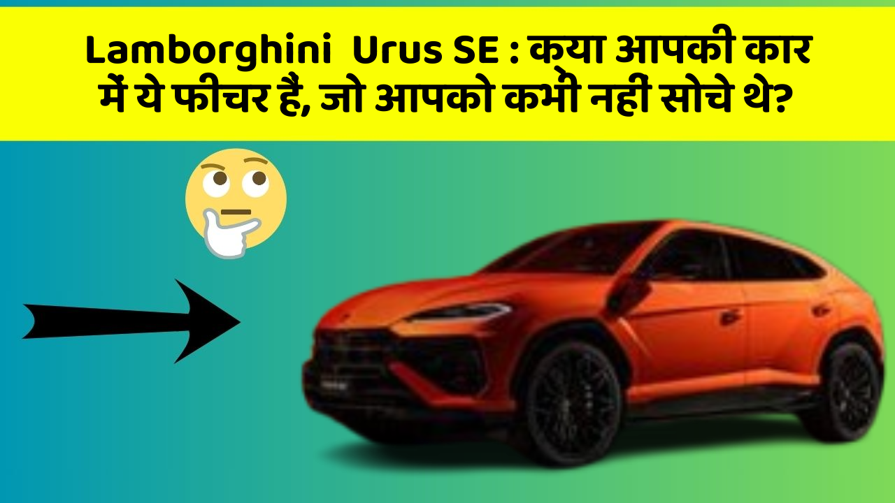 Lamborghini  Urus SE: क्या आपकी कार में ये फीचर हैं, जो आपको कभी नहीं सोचे थे?