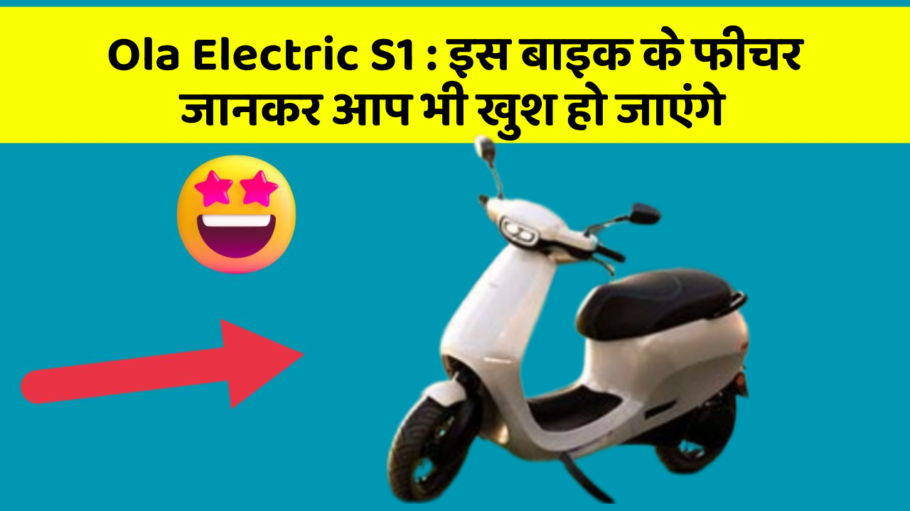 Ola Electric S1 : इस बाइक के फीचर जानकर आप भी खुश हो जाएंगे