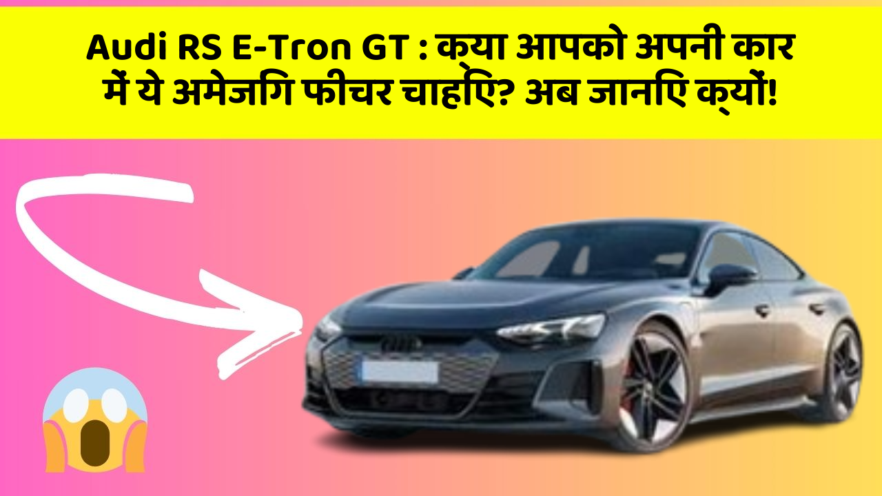 Audi RS E-Tron GT: क्या आपको अपनी कार में ये अमेजिंग फीचर चाहिए? अब जानिए क्यों!