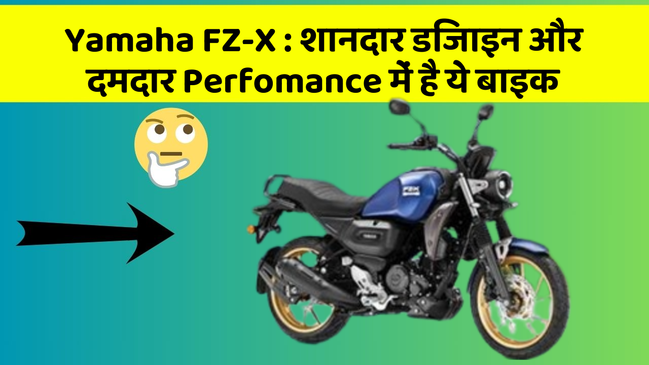 Yamaha FZ-X : शानदार डिजाइन और दमदार Perfomance में है ये बाइक