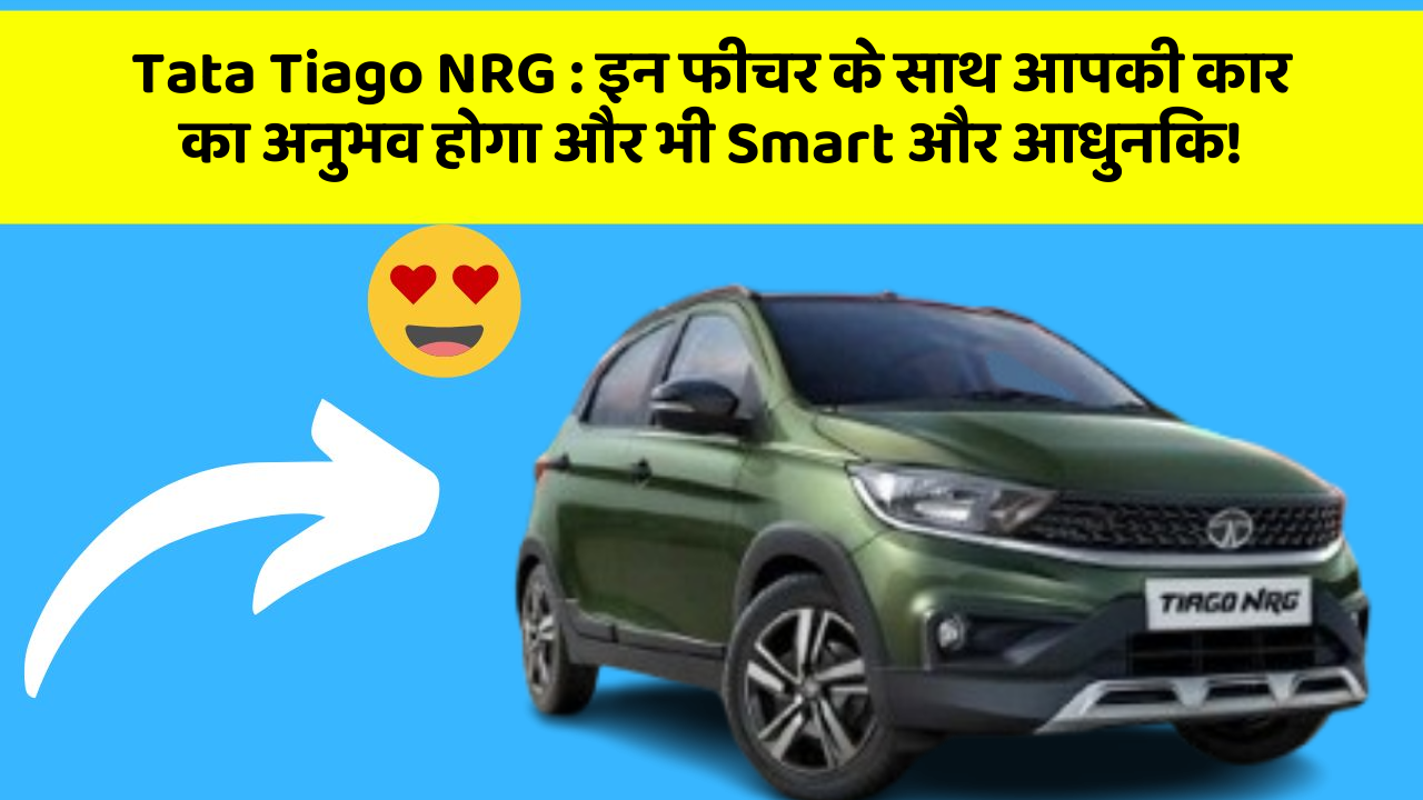 Tata Tiago NRG: इन फीचर के साथ आपकी कार का अनुभव होगा और भी Smart और आधुनिक!