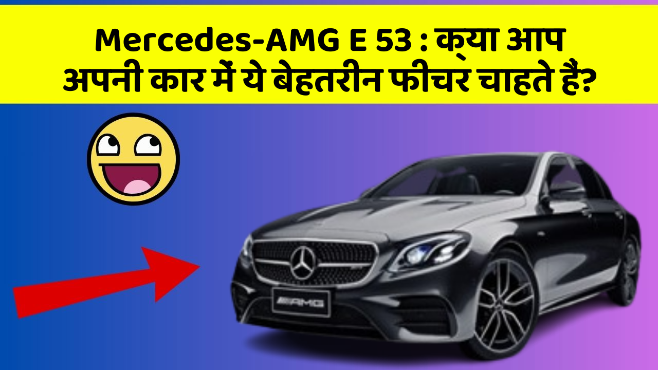 Mercedes-AMG E 53: क्या आप अपनी कार में ये बेहतरीन फीचर चाहते हैं?