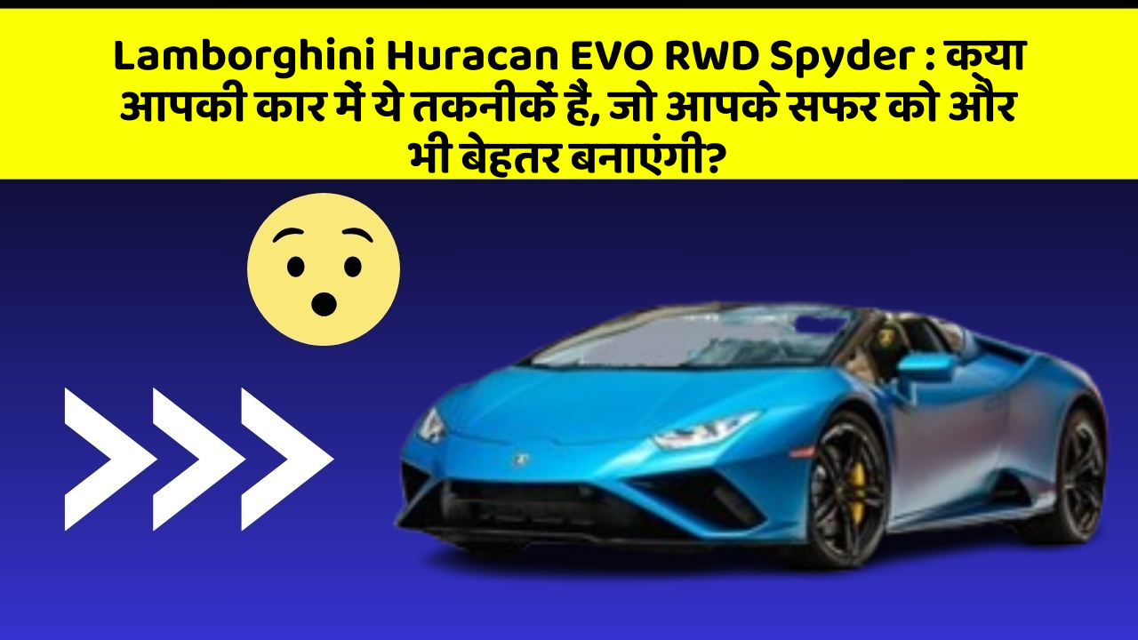 Lamborghini Huracan EVO RWD Spyder: क्या आपकी कार में ये तकनीकें हैं, जो आपके सफर को और भी बेहतर बनाएंगी?