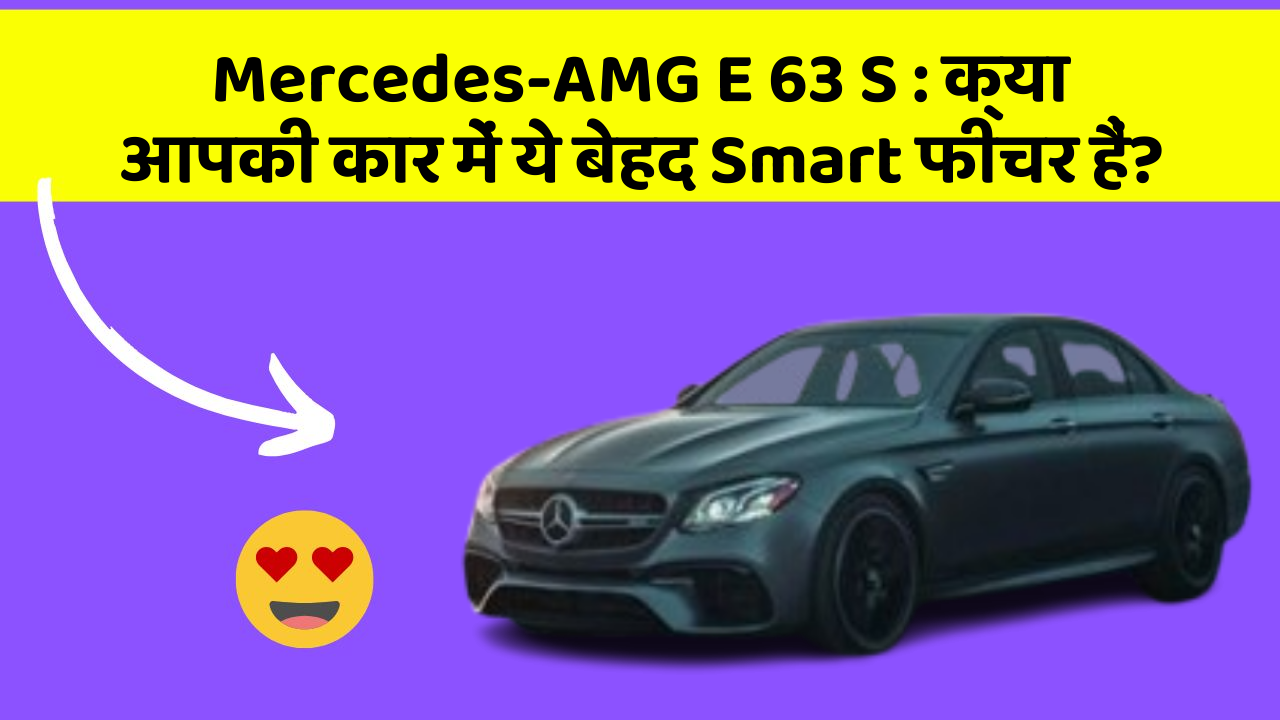 Mercedes-AMG E 63 S: क्या आपकी कार में ये बेहद Smart फीचर हैं?