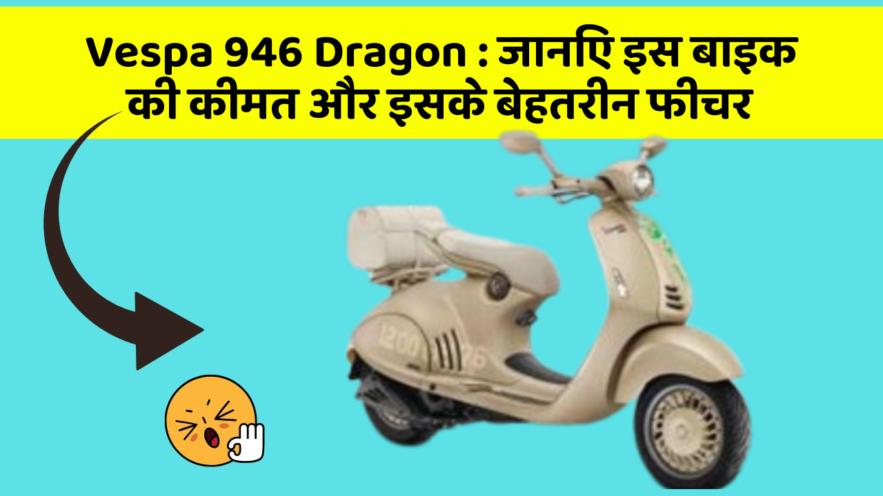 Vespa 946 Dragon: जानिए इस बाइक की कीमत और इसके बेहतरीन फीचर