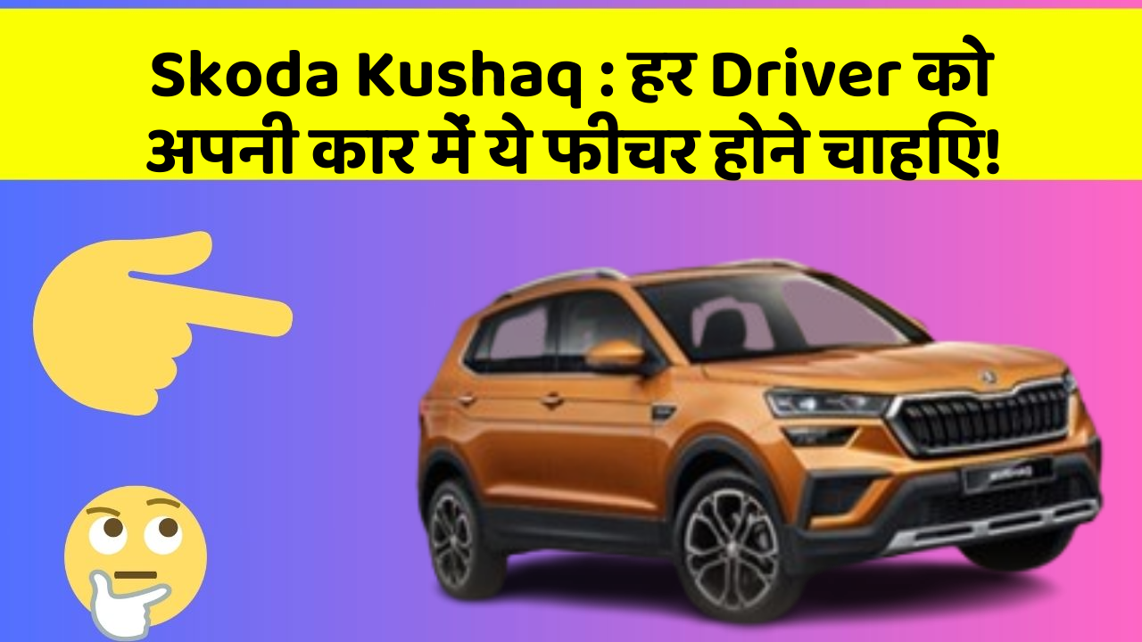 Skoda Kushaq: हर Driver को अपनी कार में ये फीचर होने चाहिए!