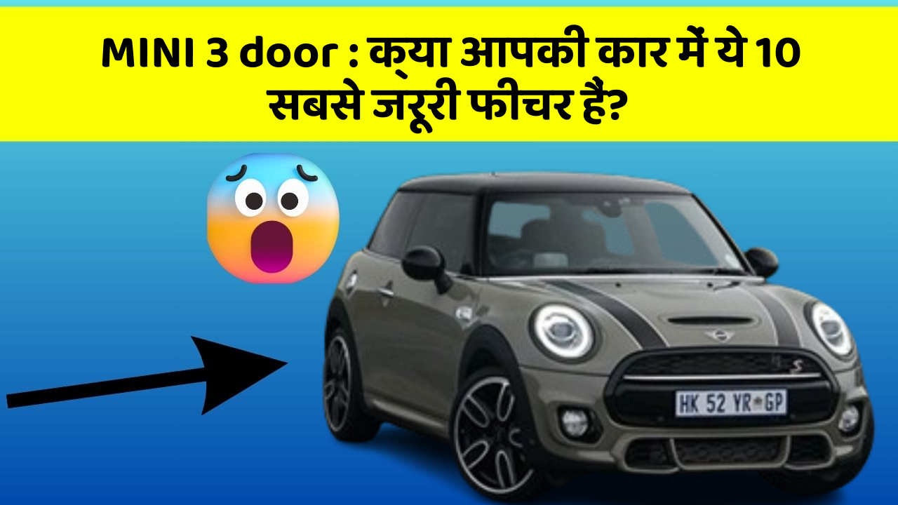 MINI 3 door : क्या आपकी कार में ये 10 सबसे जरूरी फीचर हैं?