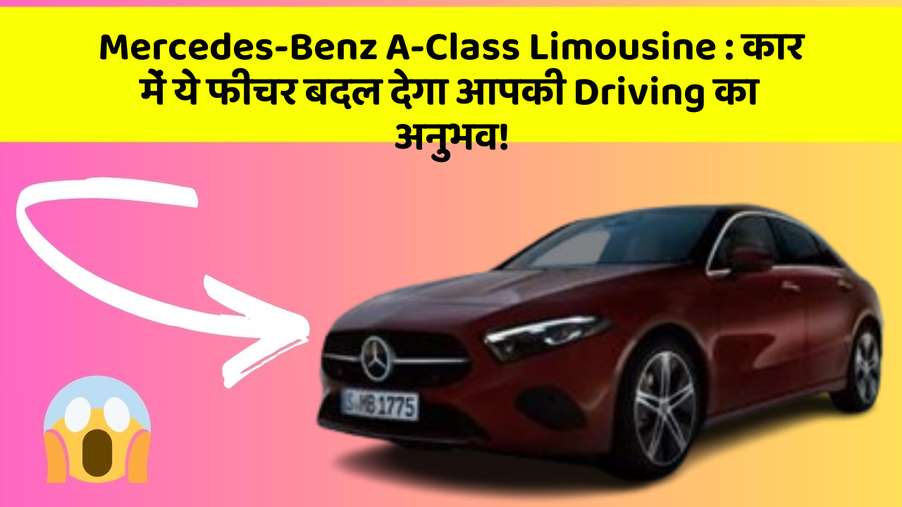 Mercedes-Benz A-Class Limousine: कार में ये फीचर बदल देगा आपकी Driving का अनुभव!