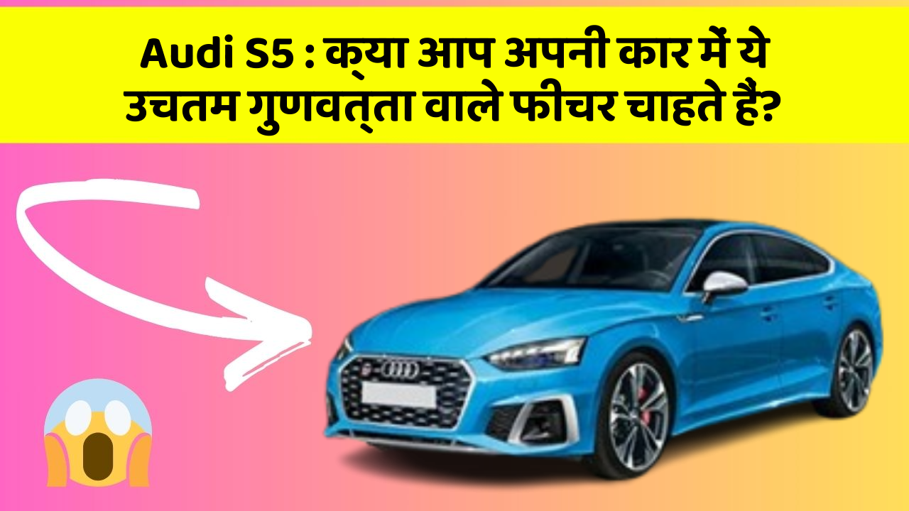 Audi S5: क्या आप अपनी कार में ये उचतम गुणवत्ता वाले फीचर चाहते हैं?