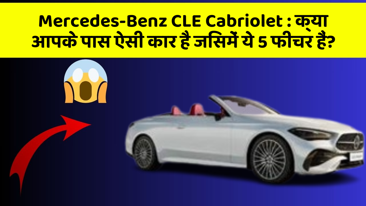 Mercedes-Benz CLE Cabriolet: क्या आपके पास ऐसी कार है जिसमें ये 5 फीचर हैं?