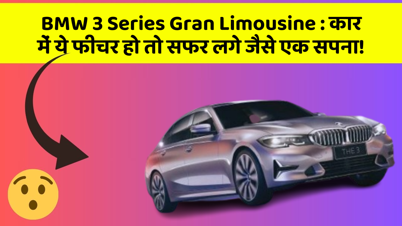 BMW 3 Series Gran Limousine: कार में ये फीचर हो तो सफर लगे जैसे एक सपना!