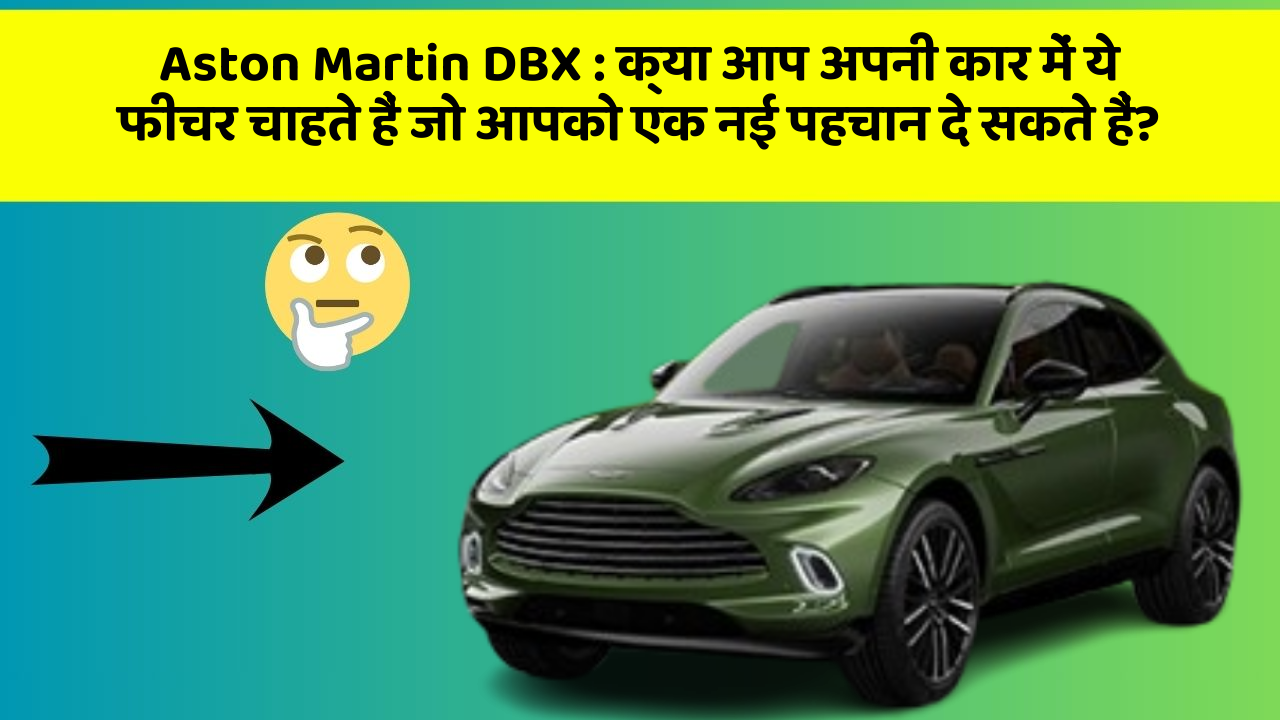 Aston Martin DBX: क्या आप अपनी कार में ये फीचर चाहते हैं जो आपको एक नई पहचान दे सकते हैं?