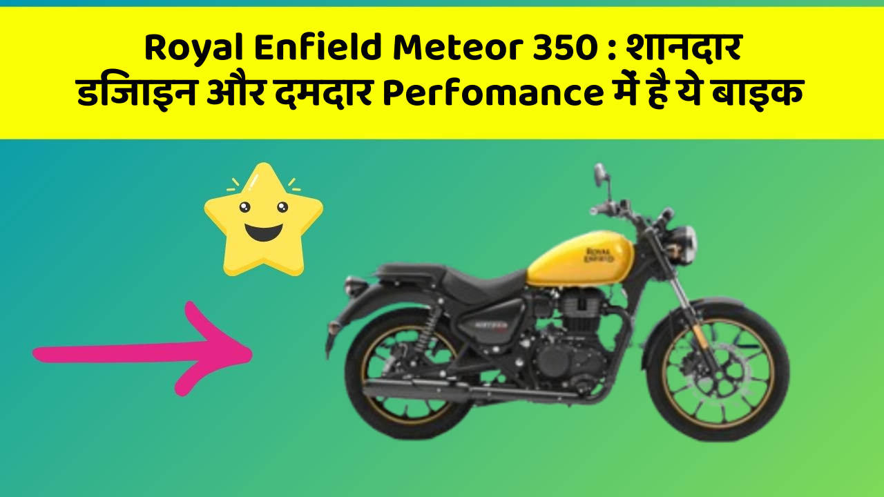 Royal Enfield Meteor 350 : शानदार डिजाइन और दमदार Perfomance में है ये बाइक