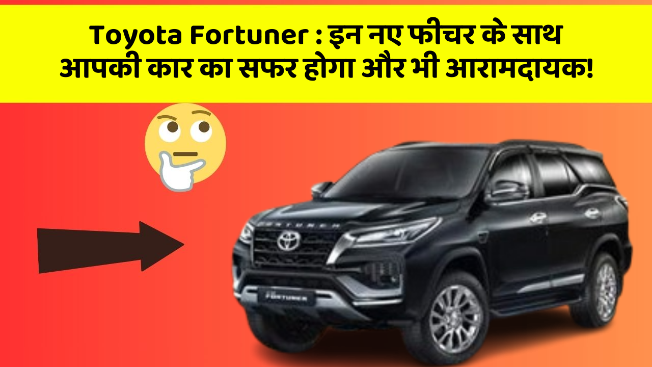 Toyota Fortuner : इन नए फीचर के साथ आपकी कार का सफर होगा और भी आरामदायक!