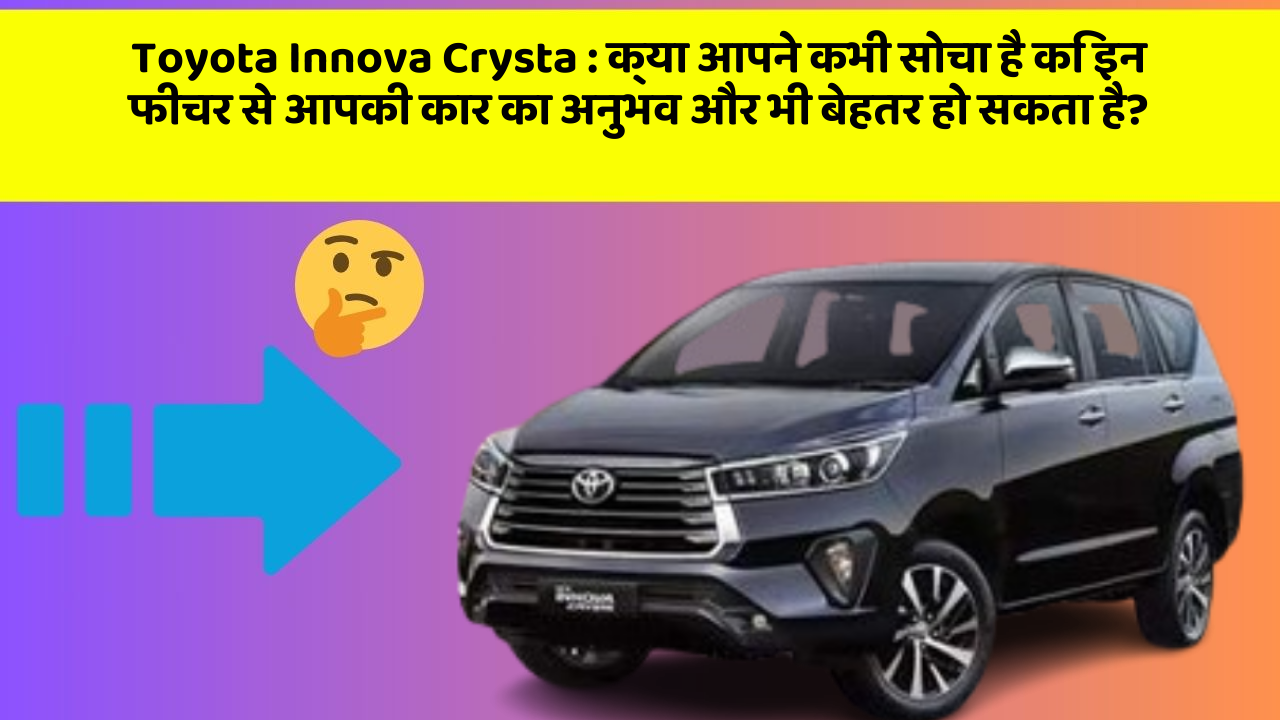 Toyota Innova Crysta : क्या आपने कभी सोचा है कि इन फीचर से आपकी कार का अनुभव और भी बेहतर हो सकता है?