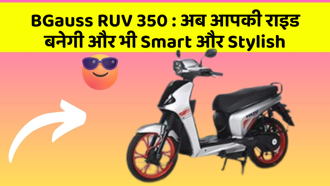 BGauss RUV 350: अब आपकी राइड बनेगी और भी Smart और Stylish