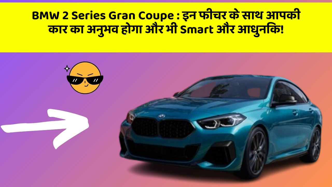 BMW 2 Series Gran Coupe : इन फीचर के साथ आपकी कार का अनुभव होगा और भी Smart और आधुनिक!