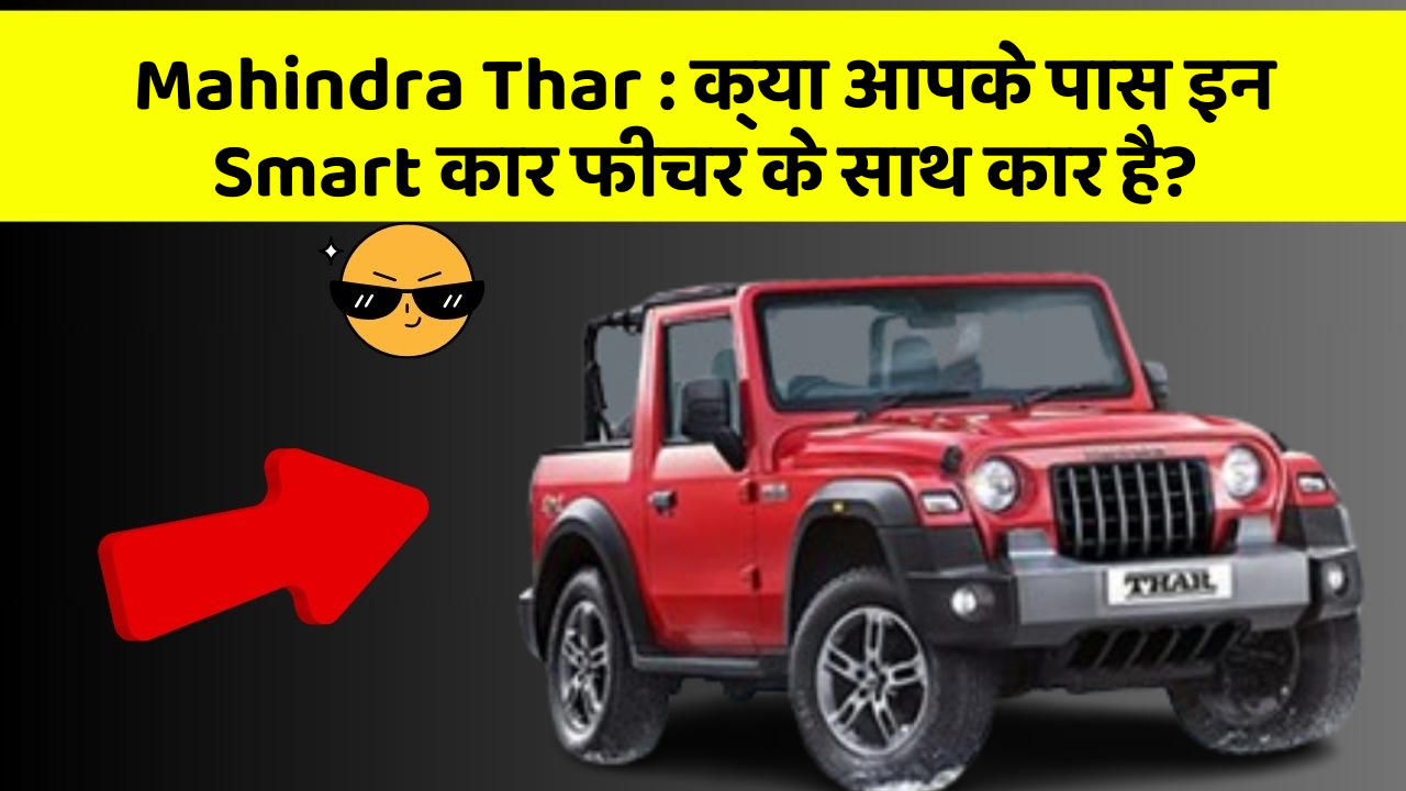 Mahindra Thar: क्या आपके पास इन Smart कार फीचर के साथ कार है?