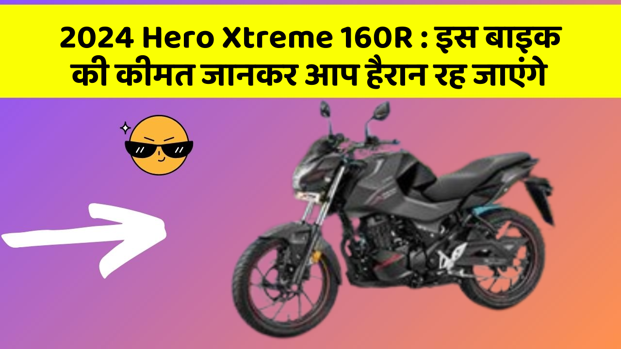 2024 Hero Xtreme 160R : इस बाइक की कीमत जानकर आप हैरान रह जाएंगे