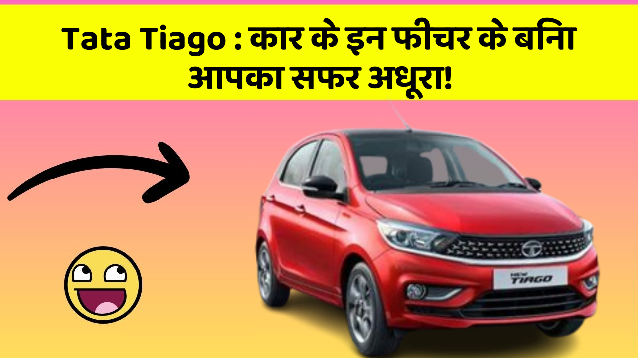 Tata Tiago : कार के इन फीचर के बिना आपका सफर अधूरा!