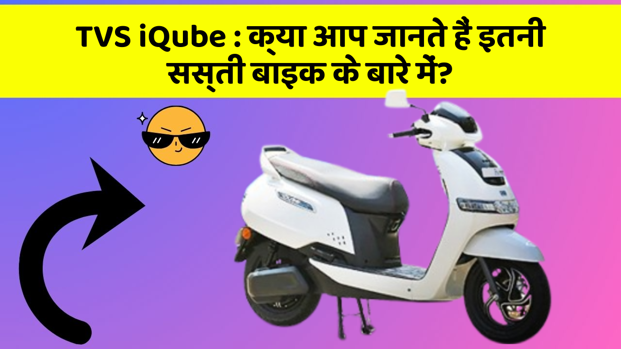 TVS iQube : क्या आप जानते हैं इतनी सस्ती बाइक के बारे में?