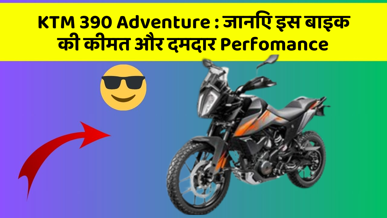 KTM 390 Adventure: जानिए इस बाइक की कीमत और दमदार Perfomance