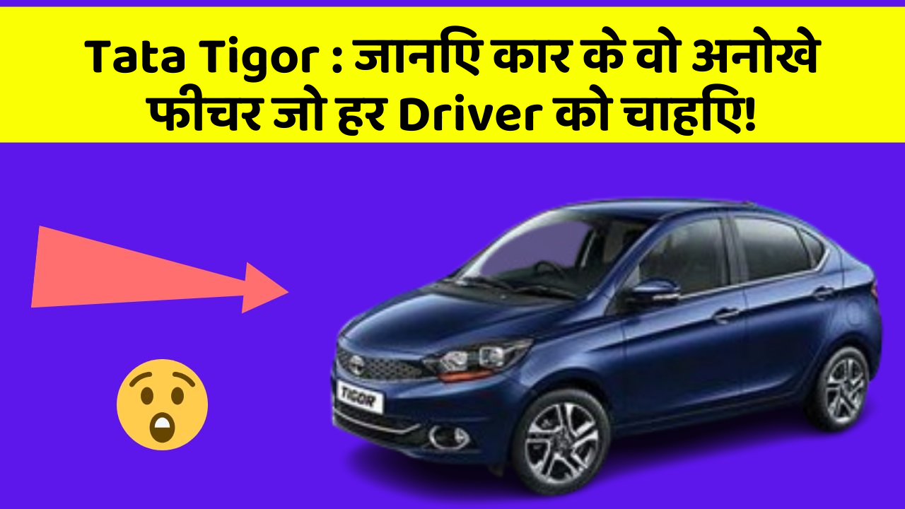 Tata Tigor: जानिए कार के वो अनोखे फीचर जो हर Driver को चाहिए!