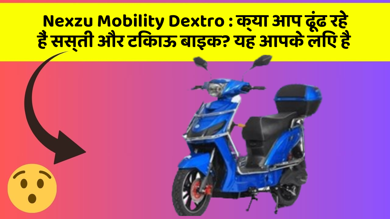 Nexzu Mobility Dextro: क्या आप ढूंढ रहे हैं सस्ती और टिकाऊ बाइक? यह आपके लिए है