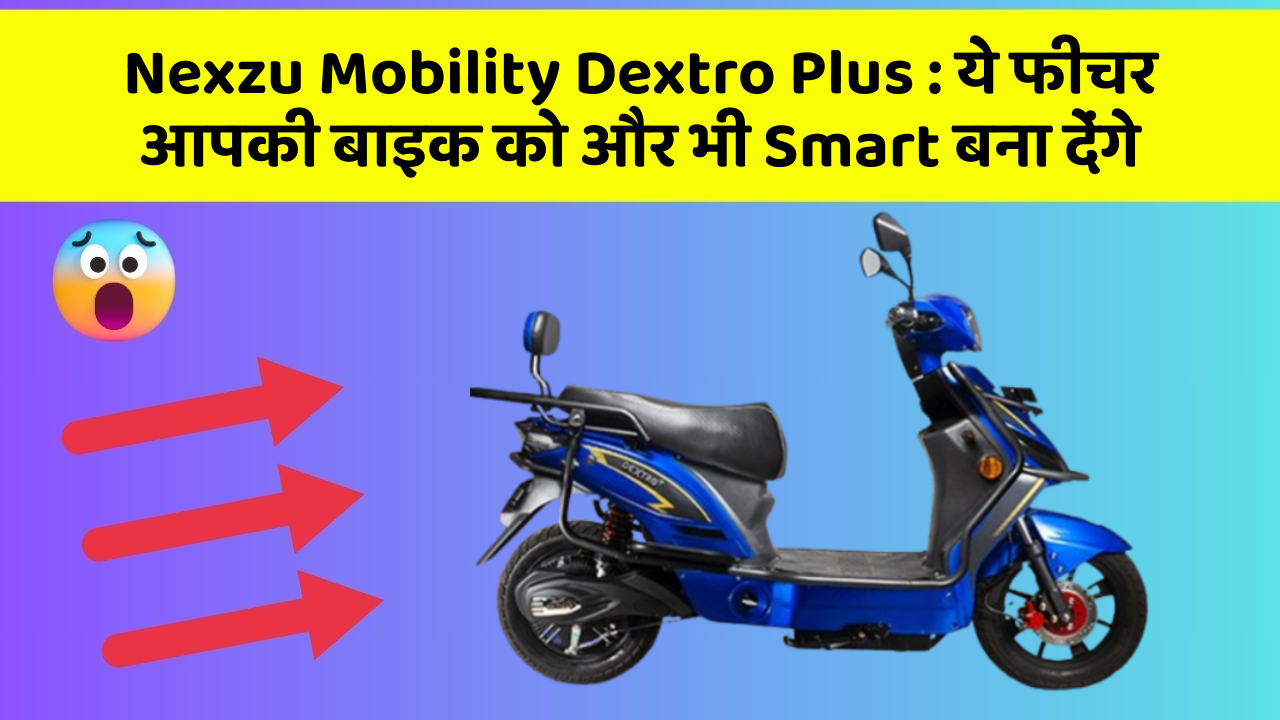 Nexzu Mobility Dextro Plus : ये फीचर आपकी बाइक को और भी Smart बना देंगे