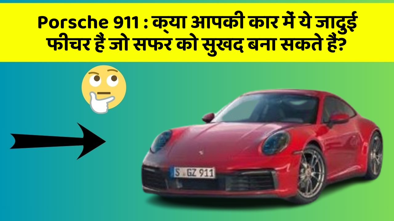 Porsche 911: क्या आपकी कार में ये जादुई फीचर हैं जो सफर को सुखद बना सकते हैं?