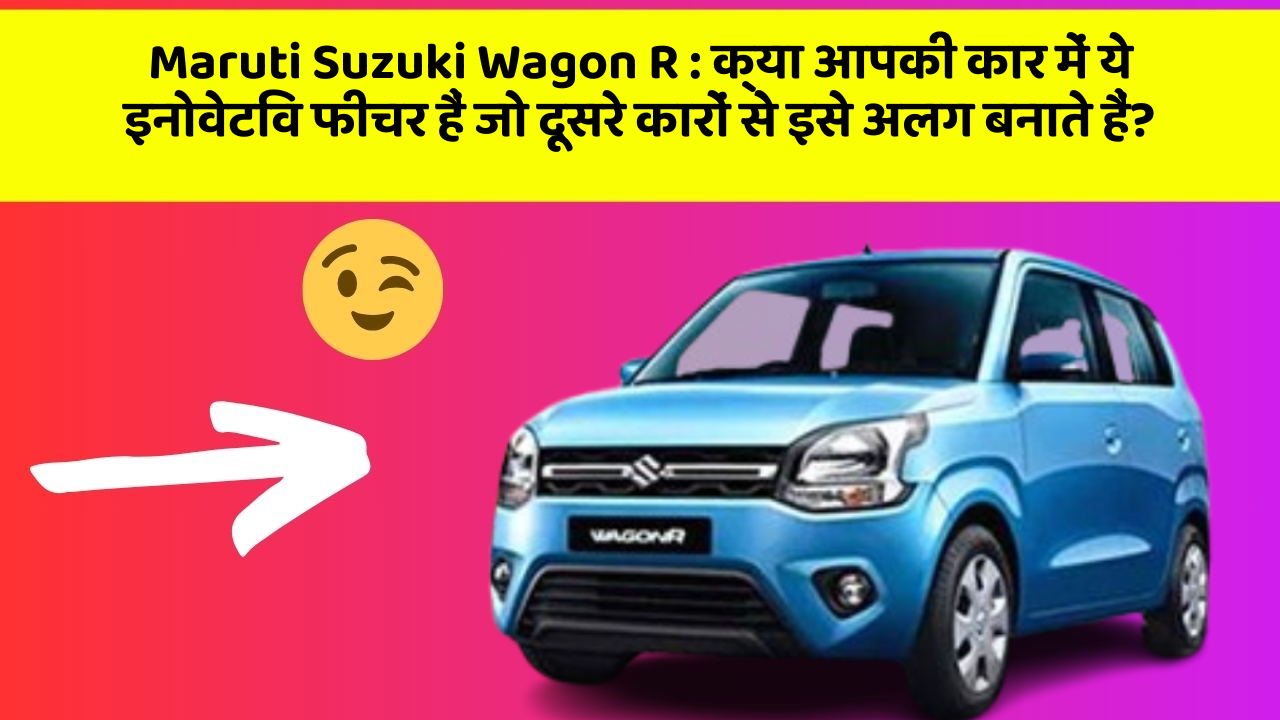 Maruti Suzuki Wagon R : क्या आपकी कार में ये इनोवेटिव फीचर हैं जो दूसरे कारों से इसे अलग बनाते हैं?