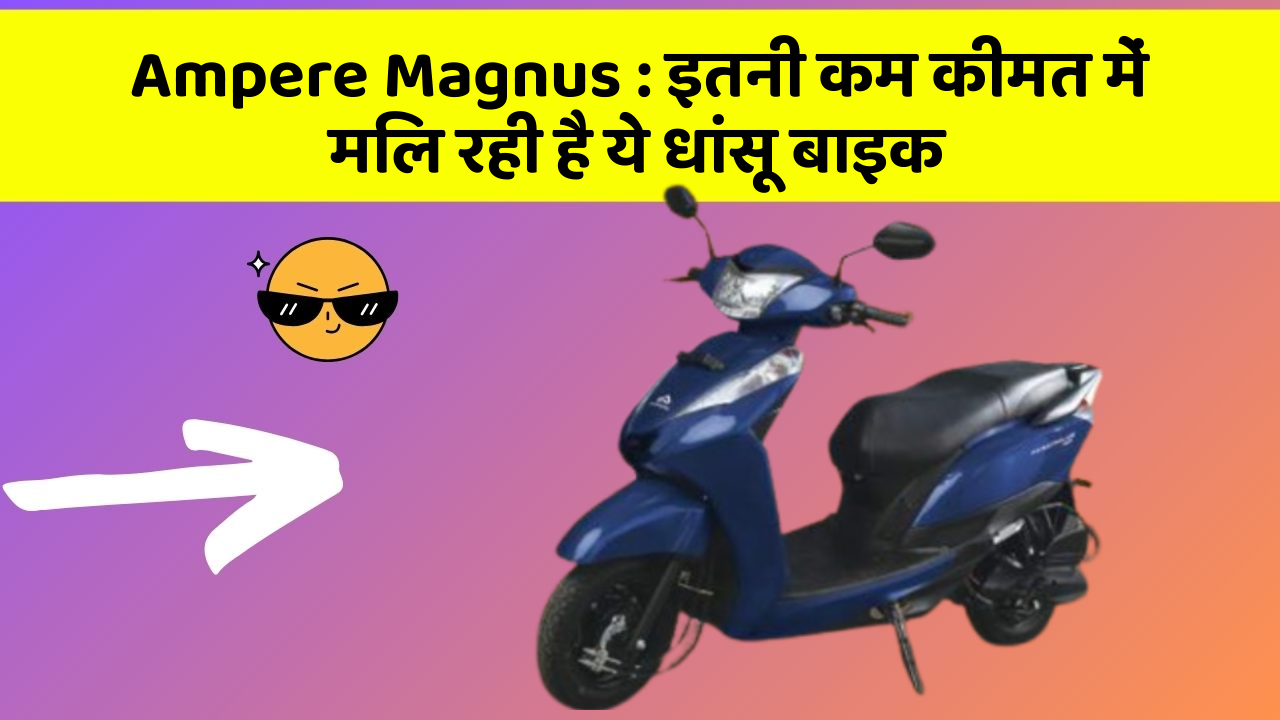 Ampere Magnus : इतनी कम कीमत में मिल रही है ये धांसू बाइक