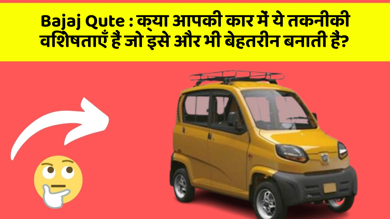 Bajaj Qute : क्या आपकी कार में ये तकनीकी विशेषताएँ हैं जो इसे और भी बेहतरीन बनाती हैं?