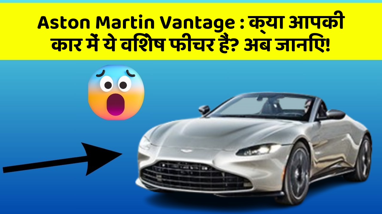 Aston Martin Vantage : क्या आपकी कार में ये विशेष फीचर हैं? अब जानिए!